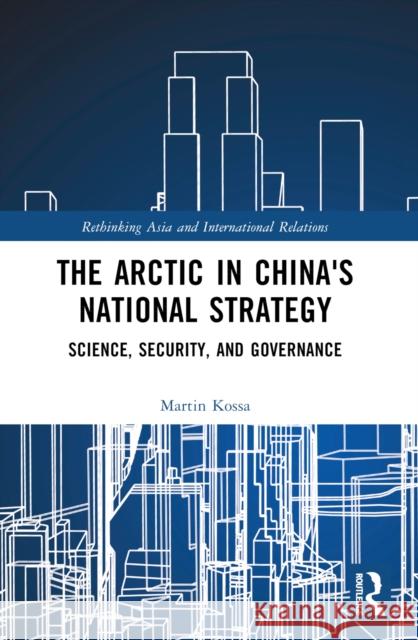 The Arctic in China's National Strategy: Science, Security, and Governance Martin Kossa 9781032280530 Routledge