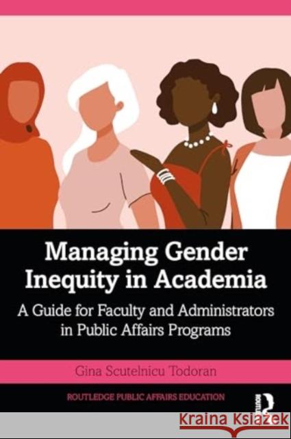 Managing Gender Inequity in Academia: A Guide for Faculty and Administrators in Public Affairs Programs Gina Scutelnic 9781032280707 Routledge