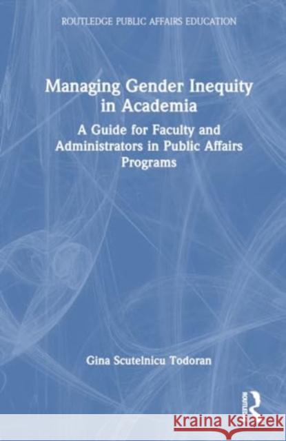 Managing Gender Inequity in Academia: A Guide for Faculty and Administrators in Public Affairs Programs Gina Scutelnic 9781032280714 Routledge