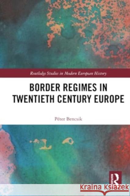 Border Regimes in Twentieth Century Europe P?ter Bencsik 9781032280844 Routledge