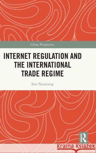 Internet Regulation and the International Trade Regime Sun Nanxiang Qiusha LV 9781032280868 Routledge