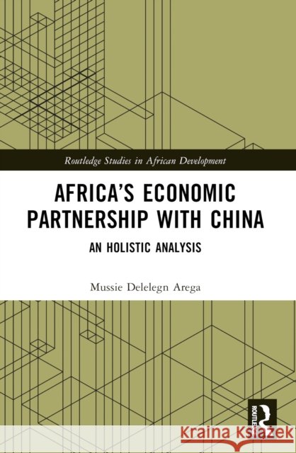 Africa's Economic Partnership with China: An Holistic Analysis Mussie Delelegn Arega 9781032281087 Routledge