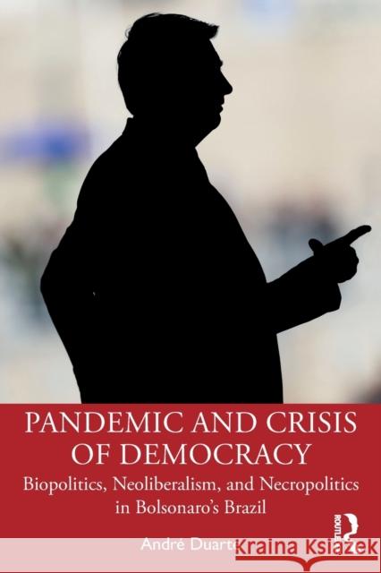Pandemic and Crisis of Democracy: Biopolitics, Neoliberalism, and Necropolitics in Bolsonaro's Brazil Andr Duarte 9781032281605
