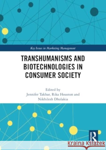Transhumanisms and Biotechnologies in Consumer Society Jennifer Takhar Rika Houston Nikhilesh Dholakia 9781032281759