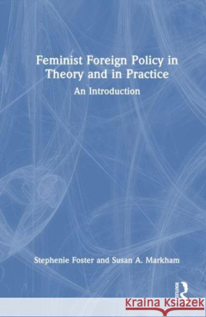 Feminist Foreign Policy in Theory and in Practice Susan A. (Smash Strategies, USA) Markham 9781032281827 Taylor & Francis Ltd
