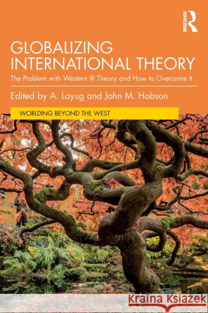 Globalizing International Theory: The Problem with Western IR Theory and How to Overcome It A. Layug John M. Hobson 9781032281834 Routledge