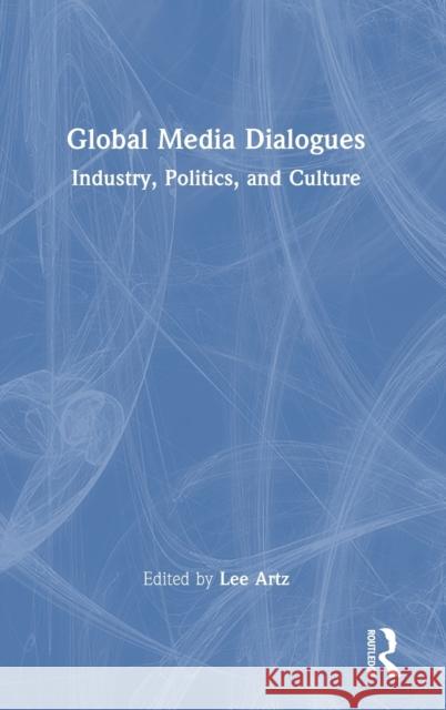 Global Media Dialogues: Industry, Politics, and Culture Lee Artz 9781032282015 Routledge