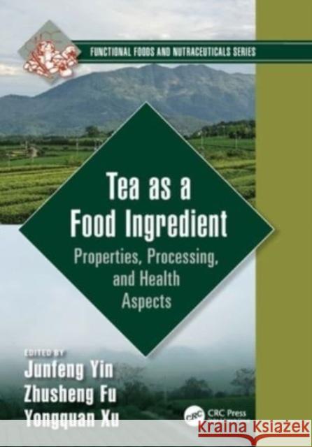 Tea as a Food Ingredient: Properties, Processing, and Health Aspects Junfeng Yin Zhusheng Fu Yongquan Xu 9781032282152 CRC Press