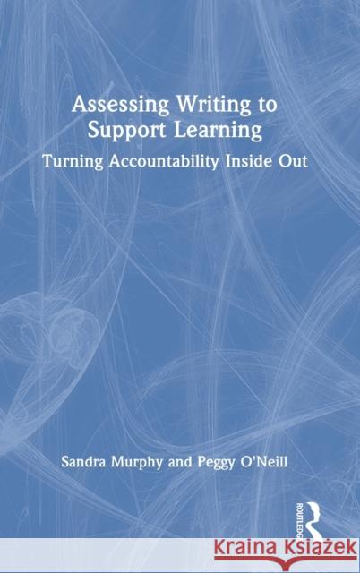 Assessing Writing to Support Learning: Turning Accountability Inside Out Murphy, Sandra 9781032282893