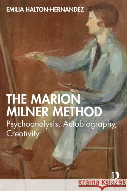 The Marion Milner Method: Psychoanalysis, Autobiography, Creativity Emilia (University of Essex, UK) Halton-Hernandez 9781032282954 Taylor & Francis Ltd