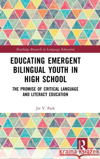 Educating Emergent Bilingual Youth in High School: The Promise of Critical Language and Literacy Education Jie Y 9781032283050 Routledge