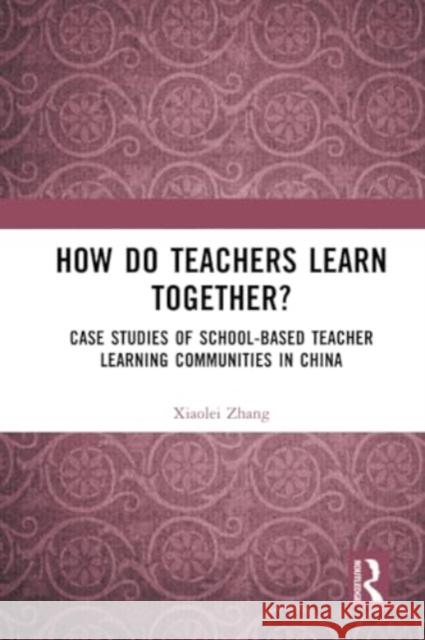 How Do Teachers Learn Together? Xiaolei Zhang 9781032283197 Taylor & Francis Ltd
