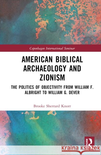 American Biblical Archaeology and Zionism: The Politics of Objectivity from William F. Albright to William G. Dever Knorr, Brooke 9781032283203 Taylor & Francis Ltd