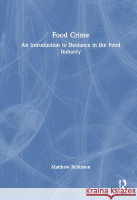 Food Crime: An Introduction to Deviance in the Food Industry Matthew Robinson 9781032283531