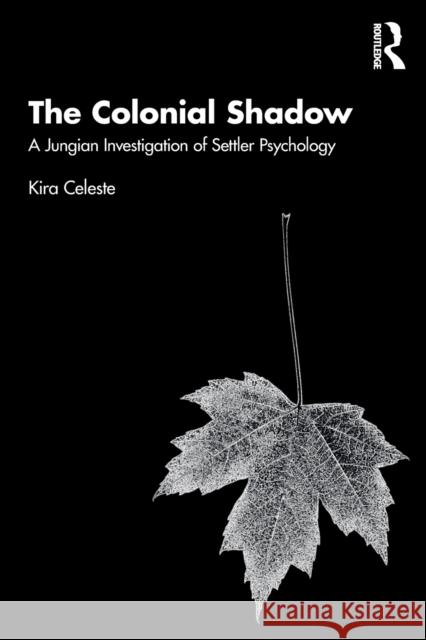 The Colonial Shadow: A Jungian Investigation of Settler Psychology Celeste, Kira 9781032283746 Taylor & Francis Ltd