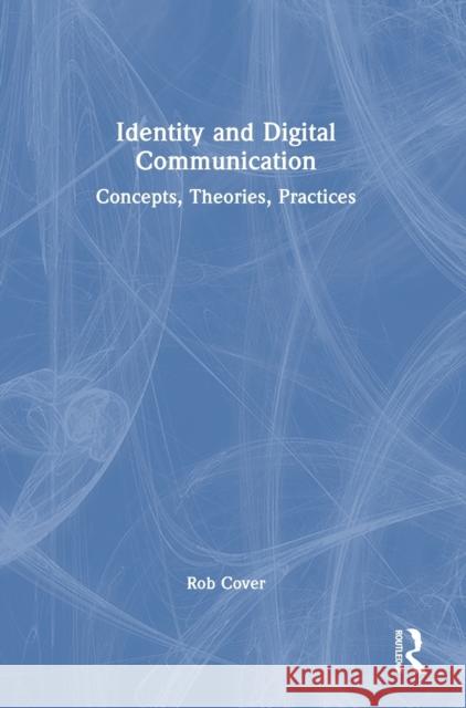 Identity and Digital Communication: Concepts, Theories, Practices Cover, Rob 9781032283968
