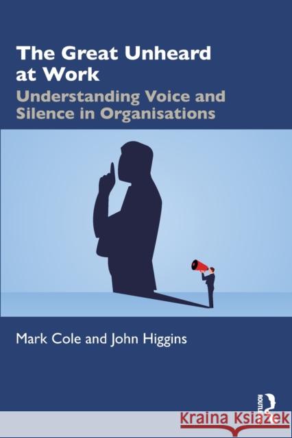 The Great Unheard at Work: Understanding Voice and Silence in Organisations Mark Cole John Higgins 9781032284026 Routledge