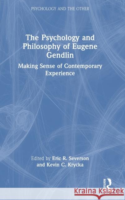 The Psychology and Philosophy of Eugene Gendlin: Making Sense of Contemporary Experience Eric R. Severson Kevin C. Krycka 9781032284057