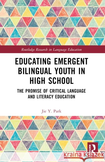 Educating Emergent Bilingual Youth in High School: The Promise of Critical Language and Literacy Education Jie Y 9781032284118 Routledge