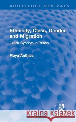 Ethnicity, Class, Gender and Migration: Greek-Cypriots in Britain Floya Anthias 9781032284484
