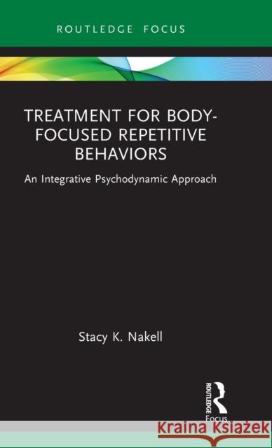 Treatment for Body-Focused Repetitive Behaviors: An Integrative Psychodynamic Approach Stacy K. Nakell 9781032284880 Routledge