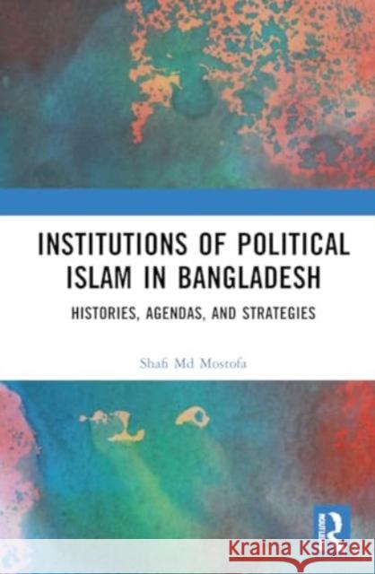 Institutions of Political Islam in Bangladesh Shafi Md Mostofa 9781032285283