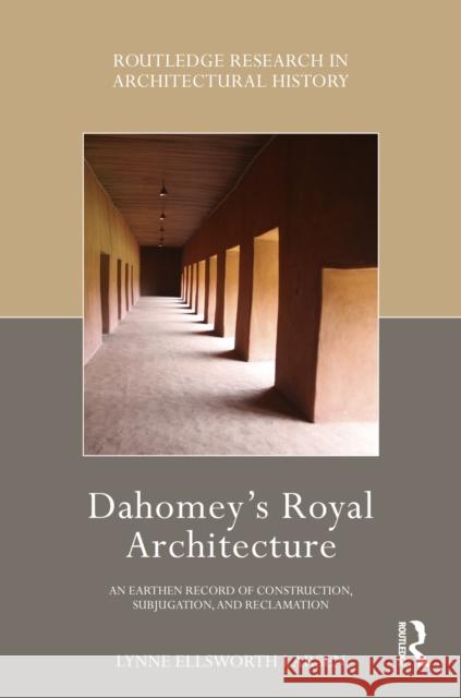 Dahomey's Royal Architecture: An Earthen Record of Construction, Subjugation, and Reclamation Lynne Ellswort 9781032285573 Taylor & Francis Ltd