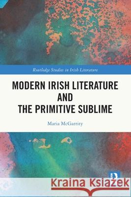 Modern Irish Literature and the Primitive Sublime Maria McGarrity 9781032285580