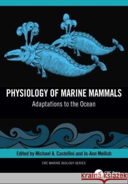 Physiology of Marine Mammals: Adaptations to the Ocean Michael Castellini Jo-Ann Mellish 9781032285603 CRC Press