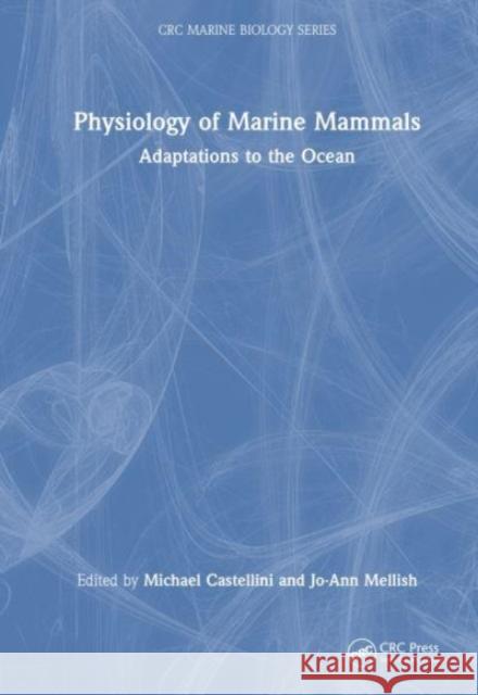 Physiology of Marine Mammals: Adaptations to the Ocean Michael Castellini Jo-Ann Mellish 9781032285702 CRC Press