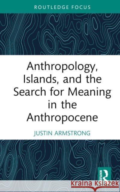 Anthropology, Islands, and the Search for Meaning in the Anthropocene Justin (Wellesley College, Massachusetts, USA) Armstrong 9781032285900 Taylor & Francis Ltd