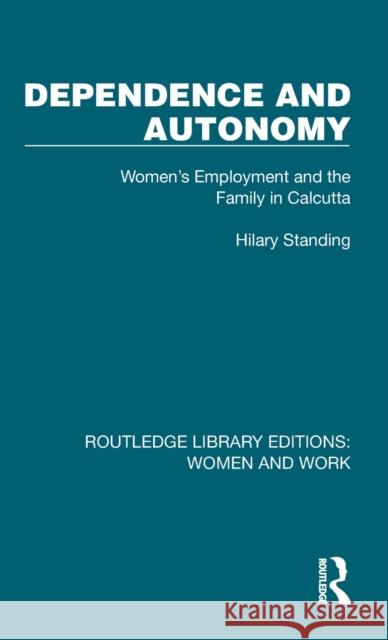 Dependence and Autonomy: Women's Employment and the Family in Calcutta Hilary Standing 9781032285924 Routledge