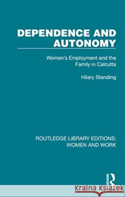 Dependence and Autonomy: Women's Employment and the Family in Calcutta Hilary Standing 9781032286068 Routledge