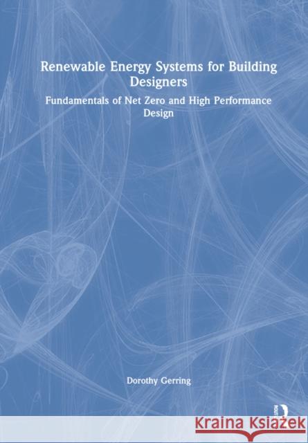 Renewable Energy Systems for Building Designers: Fundamentals of Net Zero and High Performance Design Dorothy Gerring 9781032286488 Routledge