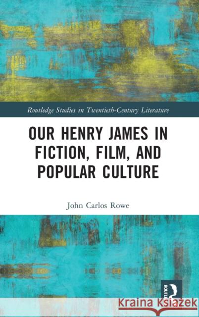 Our Henry James in Fiction, Film, and Popular Culture Rowe, John Carlos 9781032286808