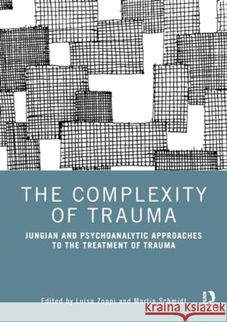 The Complexity of Trauma: Jungian and Psychoanalytic Approaches to the Treatment of Trauma Luisa Zoppi Martin Schmidt 9781032287003 Routledge