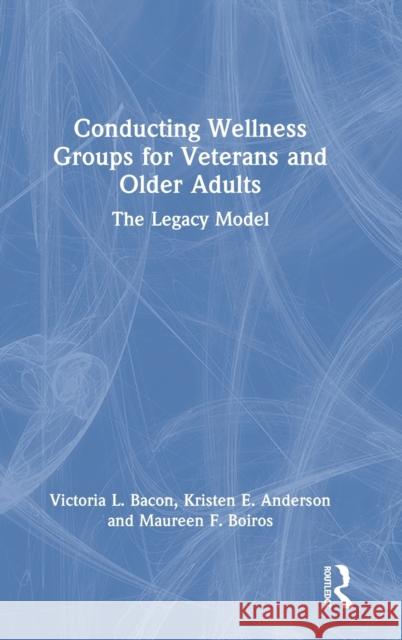 Conducting Wellness Groups for Veterans and Older Adults: The Legacy Model Victoria L. Bacon Kristen Anderson Maureen Boiros 9781032287102