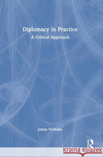 Diplomacy in Practice: A Critical Approach Johan Verbeke 9781032287164