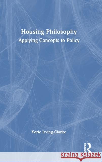 Housing Philosophy: Applying Concepts to Policy Irving-Clarke, Yoric 9781032287188 Taylor & Francis Ltd