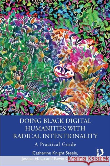 Doing Black Digital Humanities with Radical Intentionality: A Practical Guide Catherine Knight Steele Jessica H. Lu Kevin Winstead 9781032287232