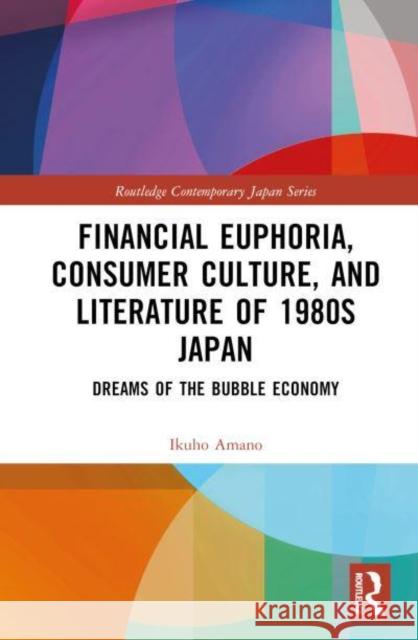Financial Euphoria, Consumer Culture, and Literature of 1980s Japan: Dreams of the Bubble Economy Amano, Ikuho 9781032287270 Taylor & Francis Ltd