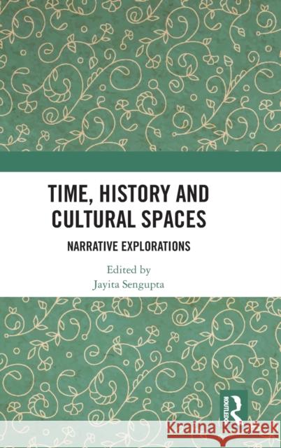 Time, History and Cultural Spaces: Narrative Explorations Jayita Sengupta 9781032287485 Routledge Chapman & Hall