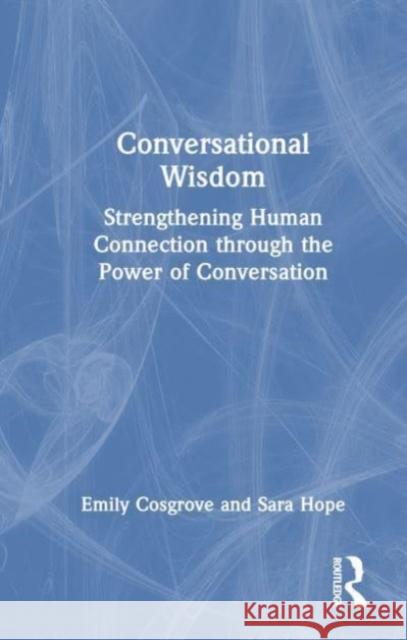 Conversational Wisdom: Strengthening Human Connection through the Power of Conversation Emily Cosgrove Sara Hope 9781032287638 Routledge