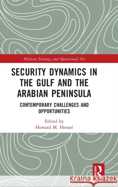Security Dynamics in the Gulf and the Arabian Peninsula: Contemporary Challenges and Opportunities Howard M. Hensel 9781032287751