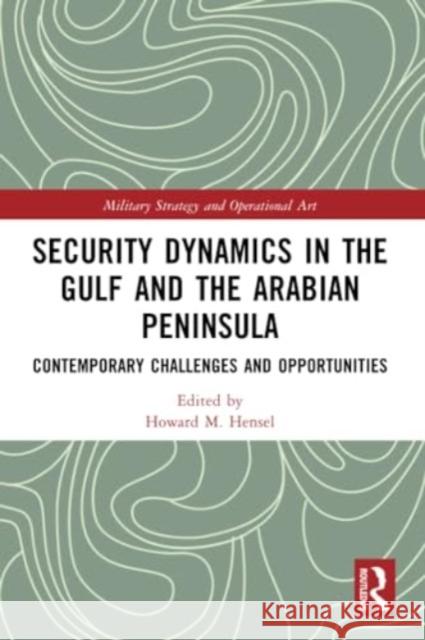 Security Dynamics in the Gulf and the Arabian Peninsula: Contemporary Challenges and Opportunities Howard M. Hensel 9781032287874