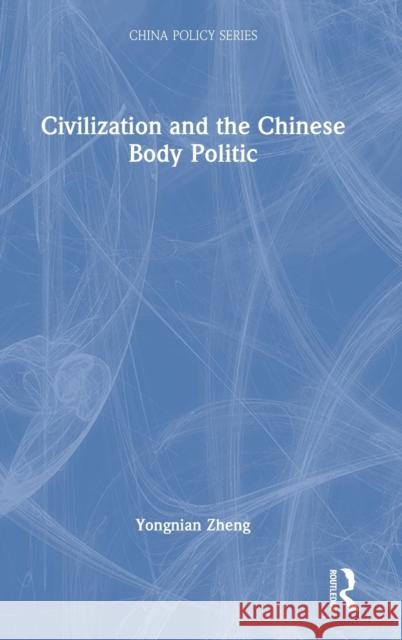 Civilization and the Chinese Body Politic Yongnian Zheng 9781032287928 Routledge