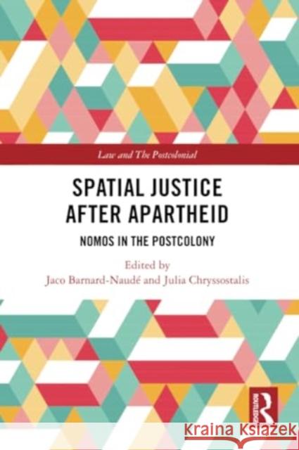 Spatial Justice After Apartheid: Nomos in the Postcolony Jaco Barnard-Naud? Julia Chryssostalis 9781032288109