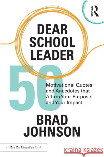 Dear School Leader: 50 Motivational Quotes and Anecdotes that Affirm Your Purpose and Your Impact Brad Johnson 9781032288239