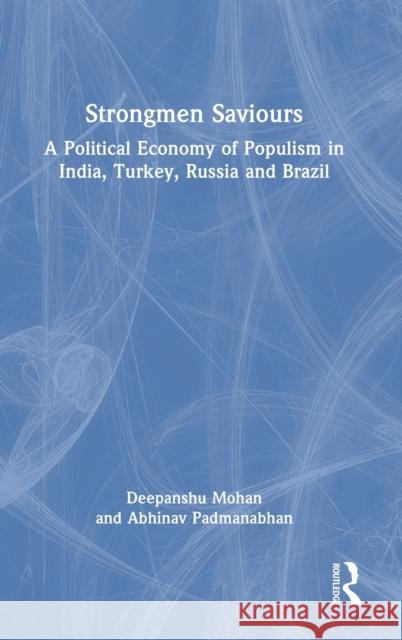 Strongmen Saviours: A Political Economy of Populism in India, Turkey, Russia and Brazil Mohan, Deepanshu 9781032288314 Routledge