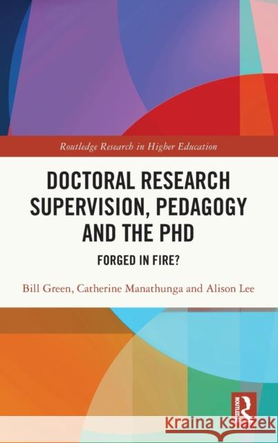 Doctoral Research Supervision, Pedagogy and the PhD: Forged in Fire? Bill Green Catherine Manathunga Alison Lee 9781032288390 Routledge